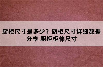 厨柜尺寸是多少？厨柜尺寸详细数据分享 厨柜柜体尺寸